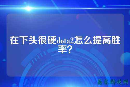在下头很硬dota2怎么提高胜率?