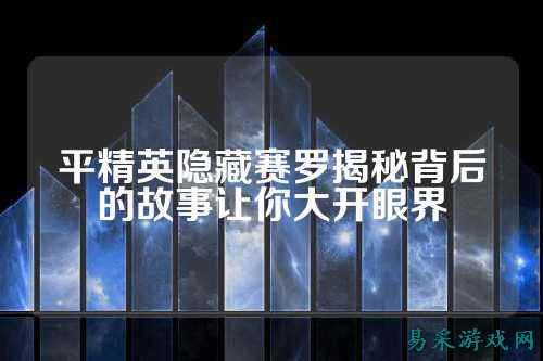 平精英隐藏赛罗揭秘背后的故事让你大开眼界