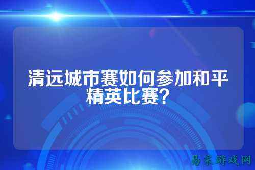 清远城市赛如何参加和平精英比赛?