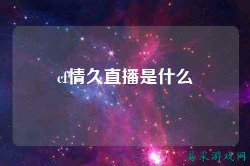 cf情久直播是什么
