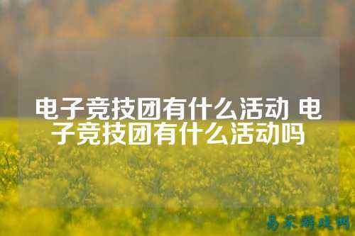 电子竞技团有什么活动 电子竞技团有什么活动吗