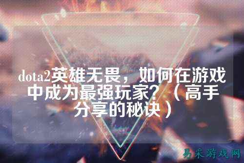 dota2英雄无畏,如何在游戏中成为最强玩家?(高手分享的秘诀)