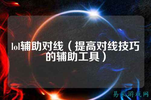 lol辅助对线(提高对线技巧的辅助工具)