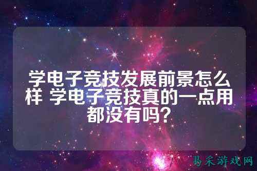 学电子竞技发展前景怎么样 学电子竞技真的一点用都没有吗？