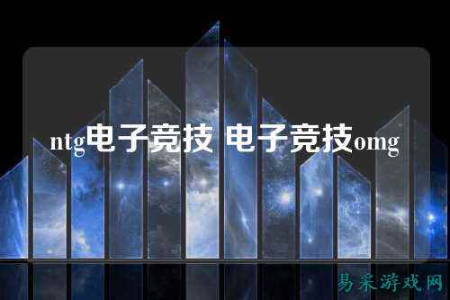 ntg电子竞技 电子竞技omg