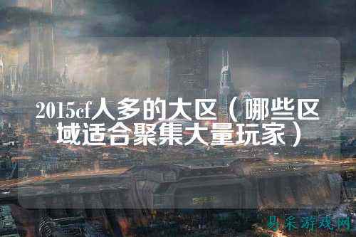 2015cf人多的大区(哪些区域适合聚集大量玩家)
