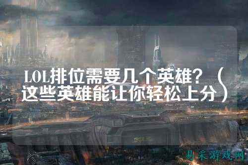 LOL排位需要几个英雄?(这些英雄能让你轻松上分)