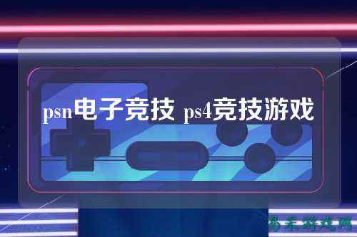 psn电子竞技 ps4竞技游戏