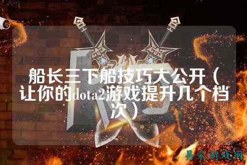 船长三下船技巧大公开(让你的dota2游戏提升几个档次)