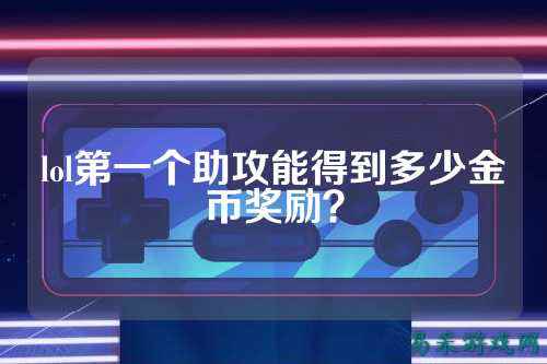 lol第一个助攻能得到多少金币奖励？