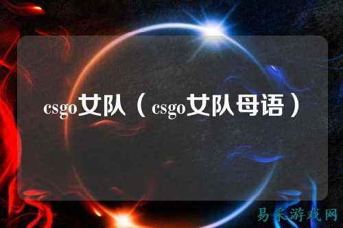 csgo女队（csgo女队母语）