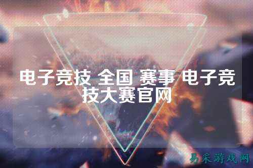 电子竞技 全国 赛事 电子竞技大赛官网