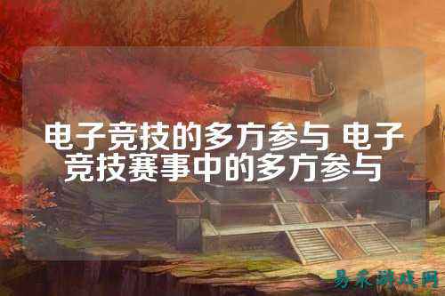 电子竞技的多方参与 电子竞技赛事中的多方参与