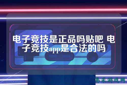 电子竞技是正品吗贴吧 电子竞技app是合法的吗