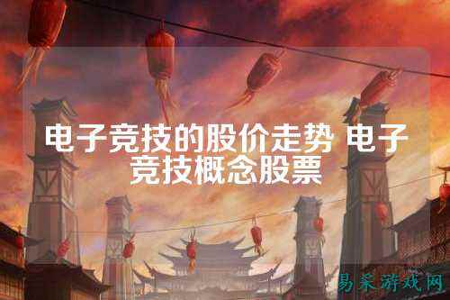 电子竞技的股价走势 电子竞技概念股票