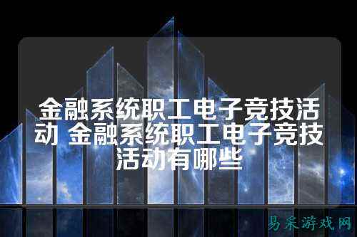 金融系统职工电子竞技活动 金融系统职工电子竞技活动有哪些
