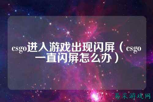 csgo进入游戏出现闪屏（csgo一直闪屏怎么办）