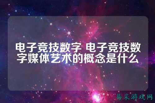 电子竞技数字 电子竞技数字媒体艺术的概念是什么