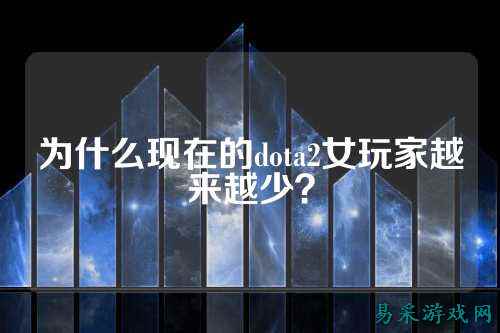 为什么现在的dota2女玩家越来越少？