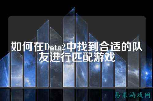 如何在Dota2中找到合适的队友进行匹配游戏