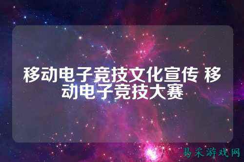 移动电子竞技文化宣传 移动电子竞技大赛