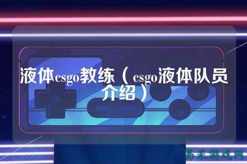 液体csgo教练（csgo液体队员介绍）