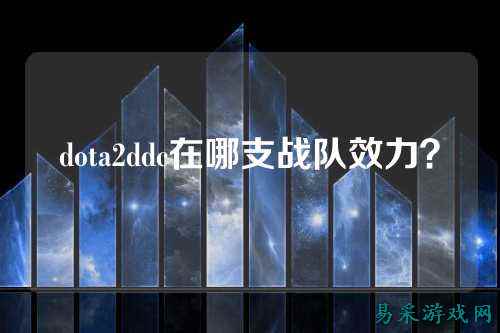dota2ddc在哪支战队效力？