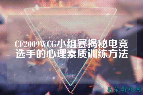 CF2009WCG小组赛揭秘电竞选手的心理素质训练方法