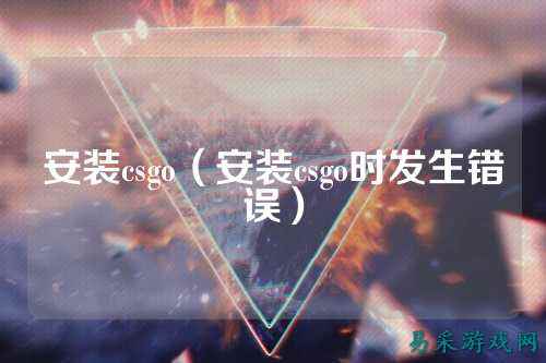 安装csgo(安装csgo时发生错误)