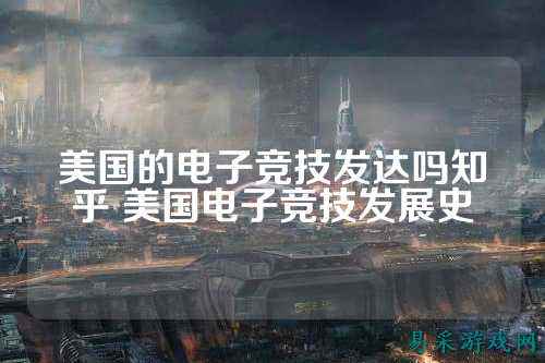 美国的电子竞技发达吗知乎 美国电子竞技发展史