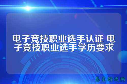 电子竞技职业选手认证 电子竞技职业选手学历要求