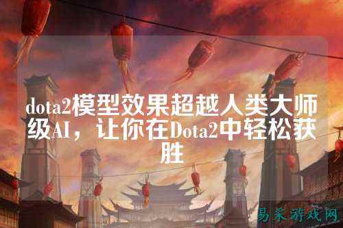 dota2模型效果超越人类大师级AI,让你在Dota2中轻松获胜