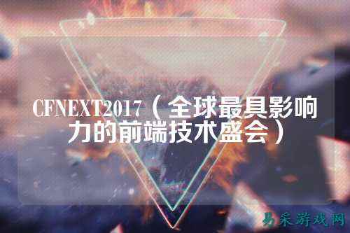 CFNEXT2017(全球最具影响力的前端技术盛会)