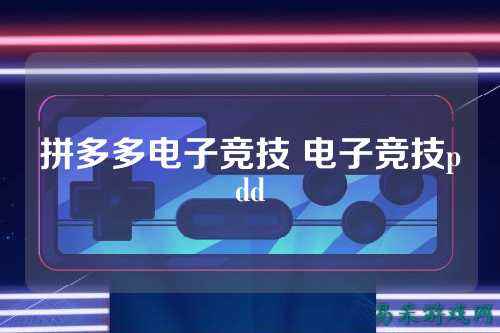 拼多多电子竞技 电子竞技pdd