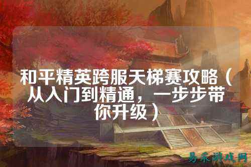和平精英跨服天梯赛攻略(从入门到精通,一步步带你升级)