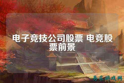 电子竞技公司股票 电竞股票前景