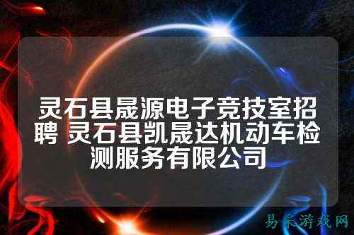 灵石县晟源电子竞技室招聘 灵石县凯晟达机动车检测服务有限公司
