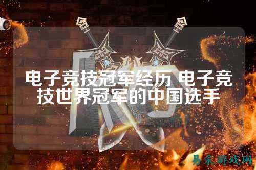 电子竞技冠军经历 电子竞技世界冠军的中国选手