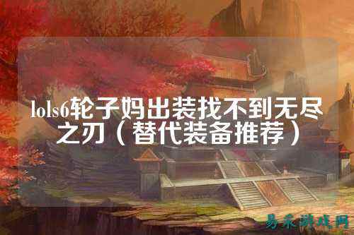 lols6轮子妈出装找不到无尽之刃(替代装备推荐)
