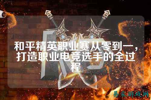 和平精英职业赛从零到一,打造职业电竞选手的全过程