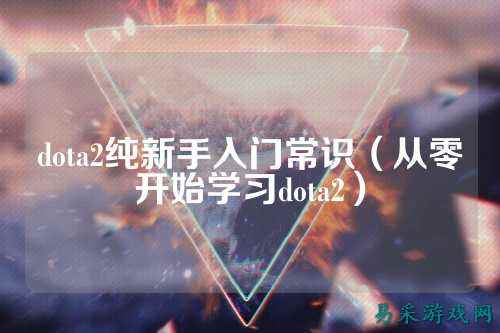 dota2纯新手入门常识(从零开始学习dota2)