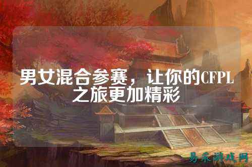男女混合参赛,让你的CFPL之旅更加精彩