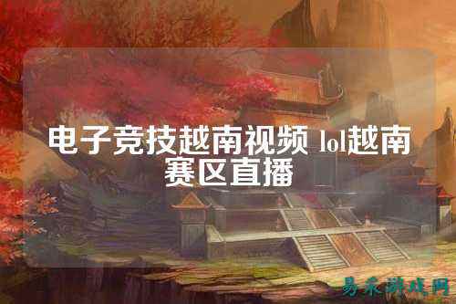 电子竞技越南视频 lol越南赛区直播