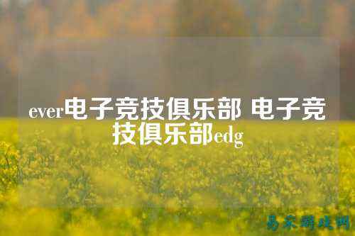 ever电子竞技俱乐部 电子竞技俱乐部edg