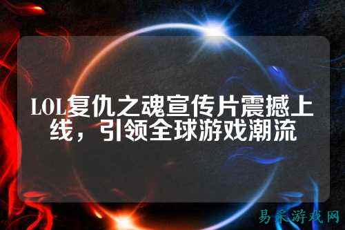 LOL复仇之魂宣传片震撼上线,引领全球游戏潮流