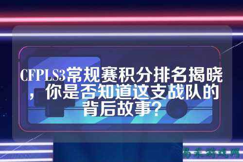 CFPLS3常规赛积分排名揭晓,你是否知道这支战队的背后故事?