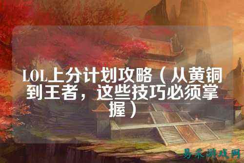 LOL上分计划攻略(从黄铜到王者,这些技巧必须掌握)