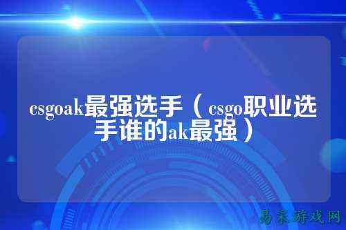 csgoak最强选手(csgo职业选手谁的ak最强)