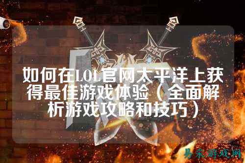 如何在LOL官网太平洋上获得最佳游戏体验(全面解析游戏攻略和技巧)