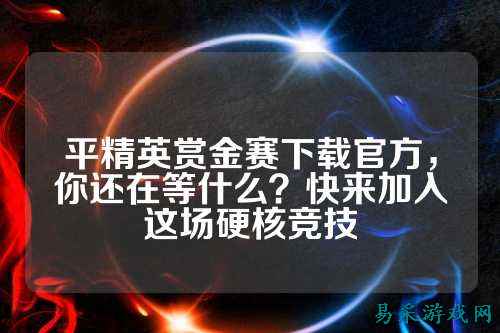 平精英赏金赛下载官方,你还在等什么?快来加入这场硬核竞技